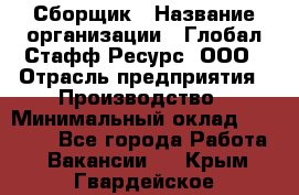 Сборщик › Название организации ­ Глобал Стафф Ресурс, ООО › Отрасль предприятия ­ Производство › Минимальный оклад ­ 35 000 - Все города Работа » Вакансии   . Крым,Гвардейское